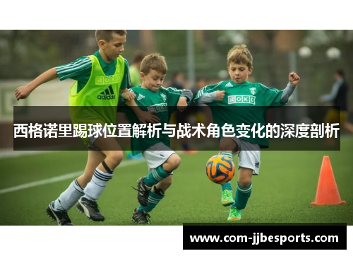 西格诺里踢球位置解析与战术角色变化的深度剖析 西格诺里踢球位置解析与战术角色变化的深度剖析