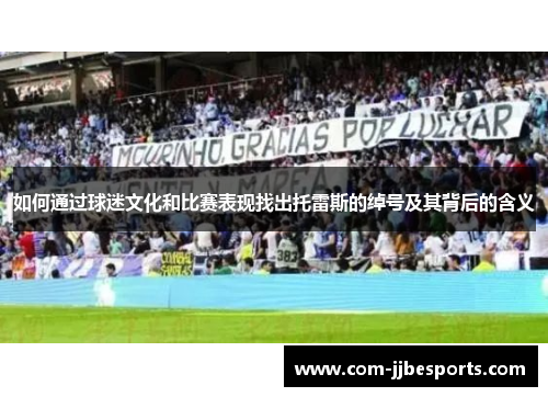 如何通过球迷文化和比赛表现找出托雷斯的绰号及其背后的含义