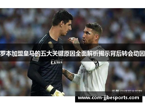 罗本加盟皇马的五大关键原因全面解析揭示背后转会动因