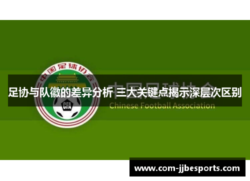 足协与队徽的差异分析 三大关键点揭示深层次区别