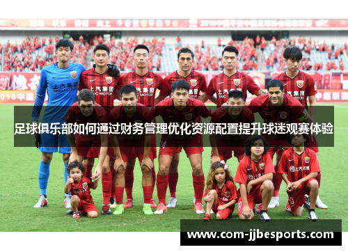 足球俱乐部如何通过财务管理优化资源配置提升球迷观赛体验