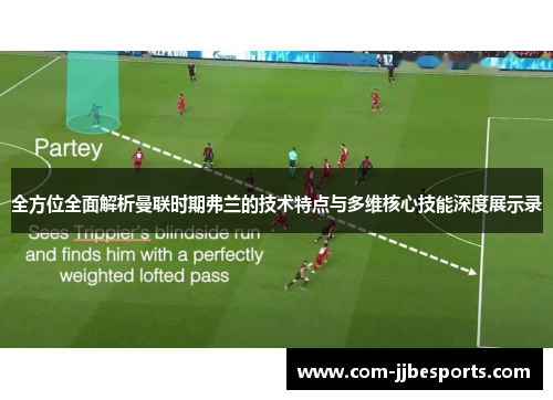 全方位全面解析曼联时期弗兰的技术特点与多维核心技能深度展示录