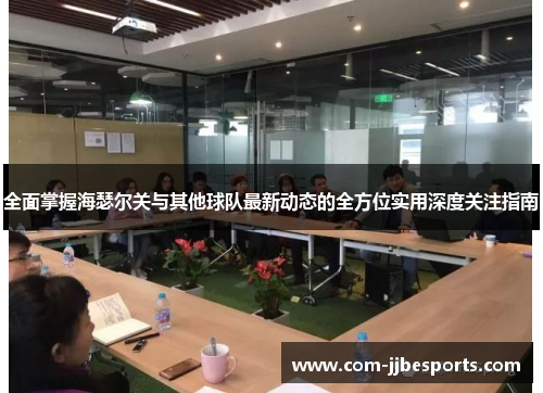 全面掌握海瑟尔关与其他球队最新动态的全方位实用深度关注指南