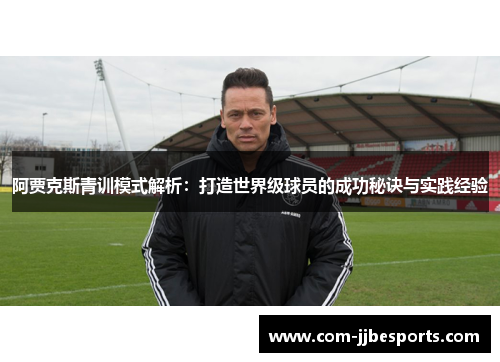 阿贾克斯青训模式解析：打造世界级球员的成功秘诀与实践经验