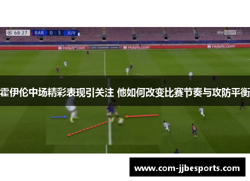 霍伊伦中场精彩表现引关注 他如何改变比赛节奏与攻防平衡