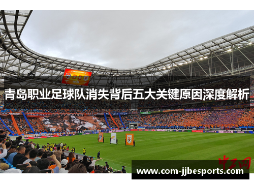 青岛职业足球队消失背后五大关键原因深度解析 青岛职业足球队消失背后五大关键原因深度解析