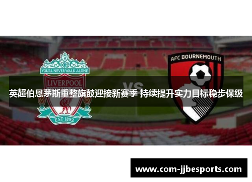 英超伯恩茅斯重整旗鼓迎接新赛季 持续提升实力目标稳步保级