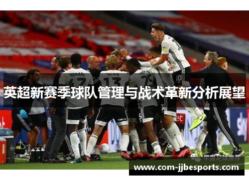 英超新赛季球队管理与战术革新分析展望