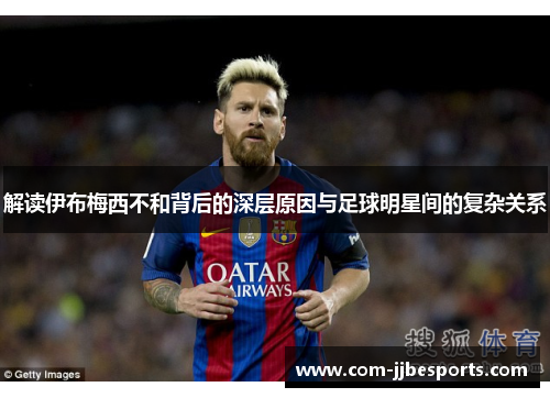 解读伊布梅西不和背后的深层原因与足球明星间的复杂关系 解读伊布梅西不和背后的深层原因与足球明星间的复杂关系
