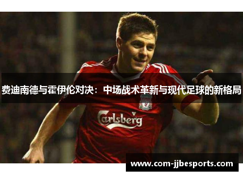 费迪南德与霍伊伦对决：中场战术革新与现代足球的新格局