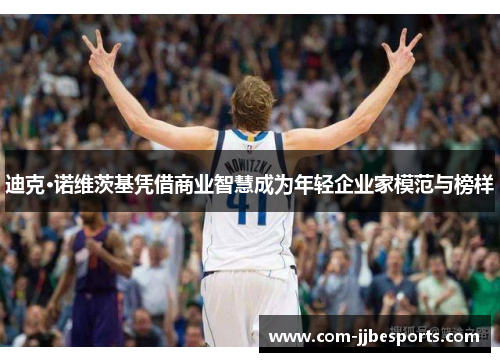 迪克·诺维茨基凭借商业智慧成为年轻企业家模范与榜样 迪克·诺维茨基凭借商业智慧成为年轻企业家模范与榜样