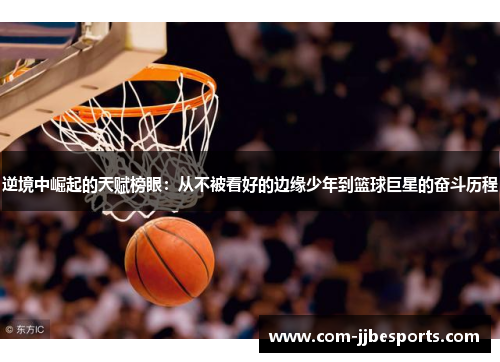 逆境中崛起的天赋榜眼:从不被看好的边缘少年到篮球巨星的奋斗历程 逆境中崛起的天赋榜眼:从不被看好的边缘少年到篮球巨星的奋斗历程