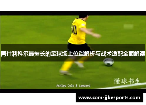 阿什利科尔最擅长的足球场上位置解析与战术适配全面解读 阿什利科尔最擅长的足球场上位置解析与战术适配全面解读