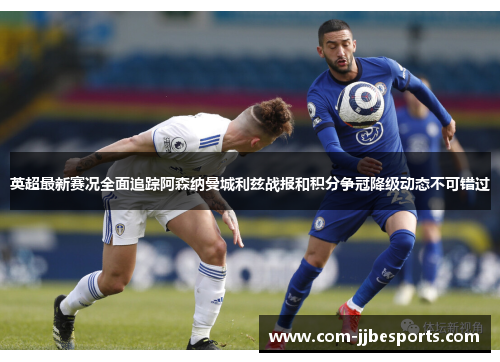 英超最新赛况全面追踪阿森纳曼城利兹战报和积分争冠降级动态不可错过 英超最新赛况全面追踪阿森纳曼城利兹战报和积分争冠降级动态不可错过