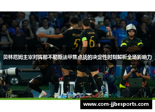 贝林厄姆主宰对阵那不勒斯法甲焦点战的决定性时刻解析全场影响力 贝林厄姆主宰对阵那不勒斯法甲焦点战的决定性时刻解析全场影响力