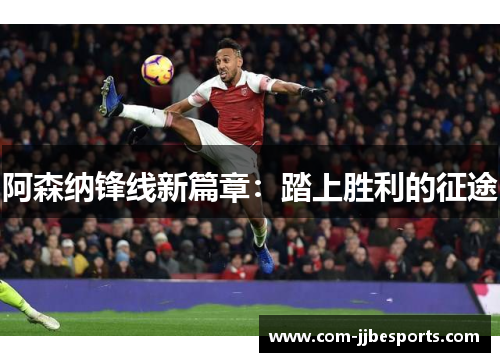 阿森纳锋线新篇章：踏上胜利的征途