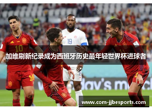 加维刷新纪录成为西班牙历史最年轻世界杯进球者 加维刷新纪录成为西班牙历史最年轻世界杯进球者