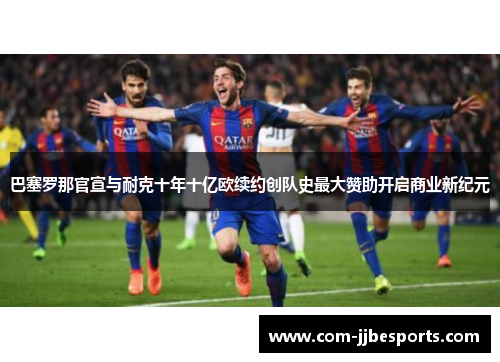 巴塞罗那官宣与耐克十年十亿欧续约创队史最大赞助开启商业新纪元