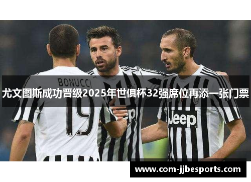 尤文图斯成功晋级2025年世俱杯32强席位再添一张门票 尤文图斯成功晋级2025年世俱杯32强席位再添一张门票