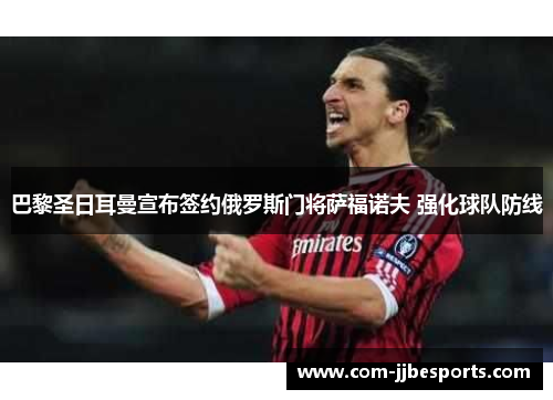 巴黎圣日耳曼宣布签约俄罗斯门将萨福诺夫 强化球队防线