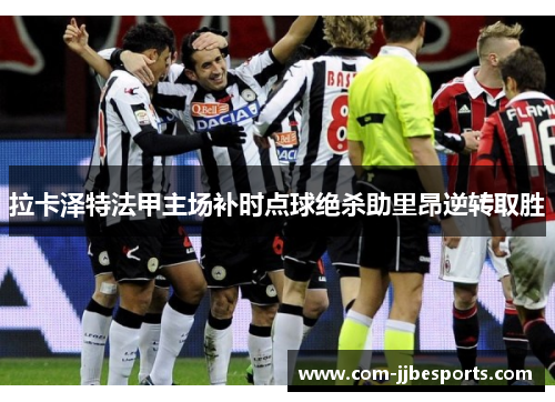 拉卡泽特法甲主场补时点球绝杀助里昂逆转取胜