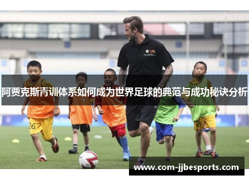 阿贾克斯青训体系如何成为世界足球的典范与成功秘诀分析 阿贾克斯青训体系如何成为世界足球的典范与成功秘诀分析