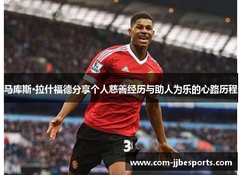 马库斯·拉什福德分享个人慈善经历与助人为乐的心路历程 马库斯·拉什福德分享个人慈善经历与助人为乐的心路历程