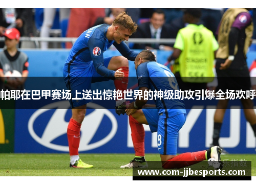 帕耶在巴甲赛场上送出惊艳世界的神级助攻引爆全场欢呼 帕耶在巴甲赛场上送出惊艳世界的神级助攻引爆全场欢呼