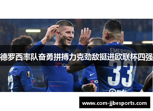 德罗西率队奋勇拼搏力克劲敌挺进欧联杯四强 德罗西率队奋勇拼搏力克劲敌挺进欧联杯四强