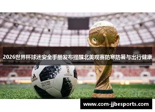 2026世界杯球迷安全手册发布提醒北美观赛防寒防暑与出行健康 2026世界杯球迷安全手册发布提醒北美观赛防寒防暑与出行健康